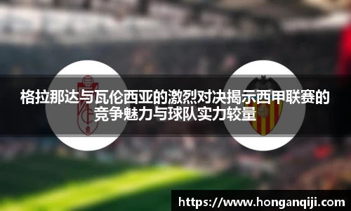 格拉那达与瓦伦西亚的激烈对决揭示西甲联赛的竞争魅力与球队实力较量